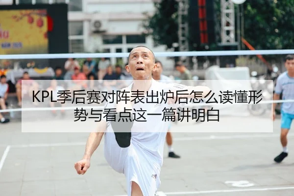 KPL季后赛对阵表出炉后怎么读懂形势与看点这一篇讲明白